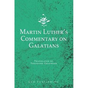 Martin Luther's Commentary on Galatians -- Martin Luther